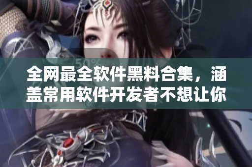 全网最全软件黑料合集，涵盖常用软件开发者不想让你知道的秘密！