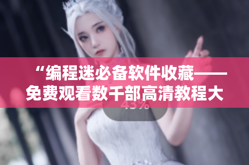 “编程迷必备软件收藏——免费观看数千部高清教程大全” “编程迷必备软件收藏——免费观看数千部高清教程大全”