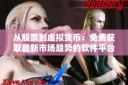 从股票到虚拟货币:免费获取最新市场趋势的软件平台推荐 从股票到虚拟货币:免费获取最新市场趋势的软件平台推荐
