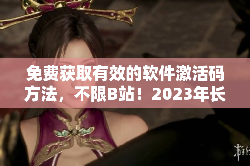 免费获取有效的软件激活码方法，不限B站！2023年长期有效！