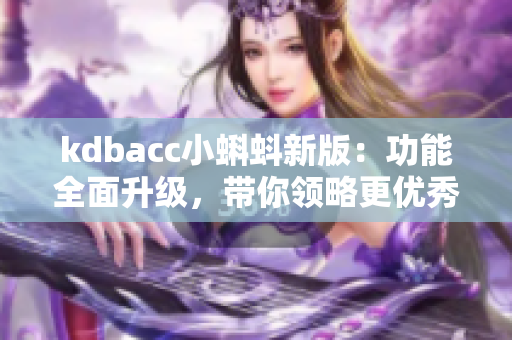 kdbacc小蝌蚪新版：功能全面升级，带你领略更优秀的软件使用体验！