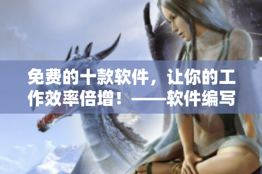 免费的十款软件,让你的工作效率倍增!——软件编写专家推荐 免费的十款软件,让你的工作效率倍增!——软件编写专家推荐