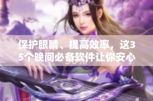 保护眼睛、提高效率,这35个晚间必备软件让你安心工作到深夜 保护眼睛、提高效率,这35个晚间必备软件让你安心工作到深夜