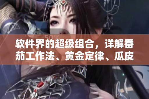 软件界的超级组合，详解番茄工作法、黄金定律、瓜皮理论......