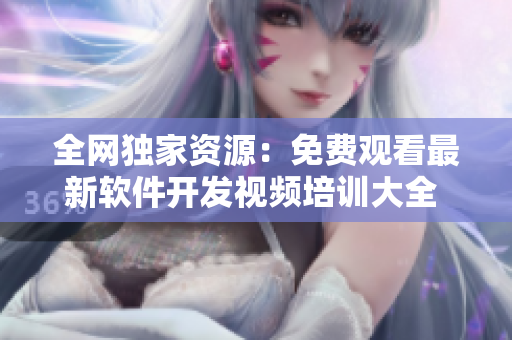 全网独家资源：免费观看最新软件开发视频培训大全 - 软件开发者必看！