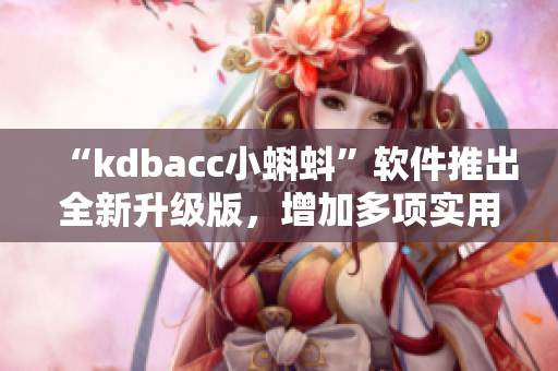 “kdbacc小蝌蚪”软件推出全新升级版，增加多项实用功能！