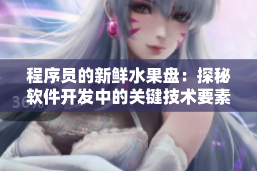 程序员的新鲜水果盘:探秘软件开发中的关键技术要素 程序员的新鲜水果盘:探秘软件开发中的关键技术要素