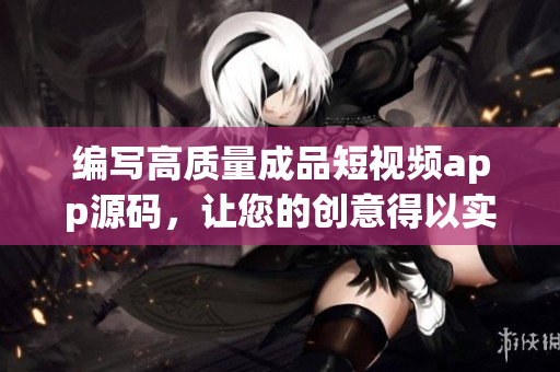 编写高质量成品短视频app源码，让您的创意得以实现