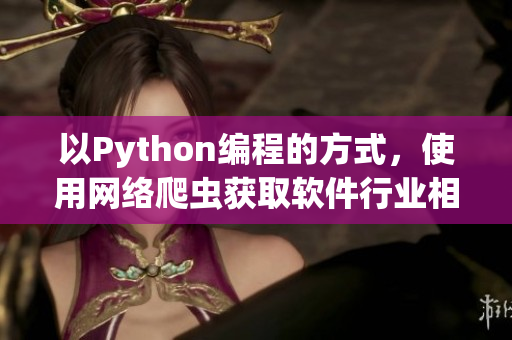 以Python编程的方式,使用网络爬虫获取软件行业相关资讯 以Python编程的方式,使用网络爬虫获取软件行业相关资讯