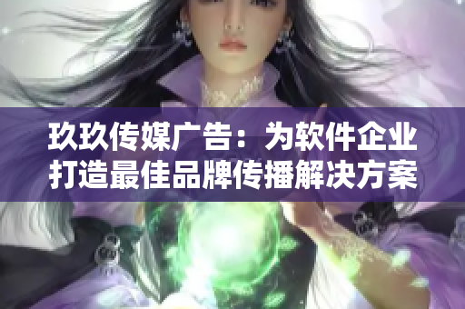 玖玖传媒广告:为软件企业打造最佳品牌传播解决方案 玖玖传媒广告:为软件企业打造最佳品牌传播解决方案