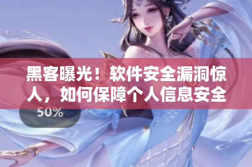 黑客曝光!软件安全漏洞惊人,如何保障个人信息安全? 黑客曝光!软件安全漏洞惊人,如何保障个人信息安全?