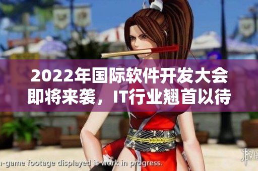 2022年国际软件开发大会即将来袭，IT行业翘首以待