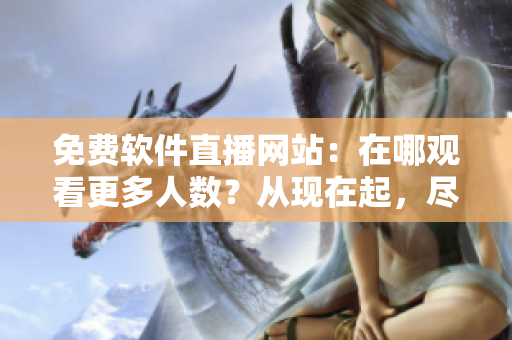 免费软件直播网站:在哪观看更多人数?从现在起,尽情在线观看软件直播! 免费软件直播网站:在哪观看更多人数?从现在起,尽情在线观看软件直播!