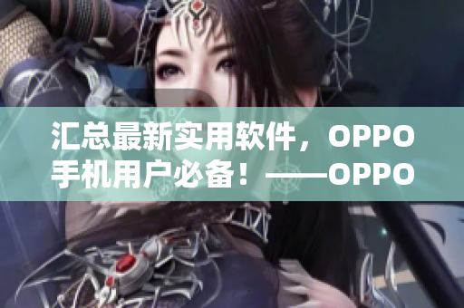 汇总最新实用软件，OPPO手机用户必备！——OPPO软件下载合集