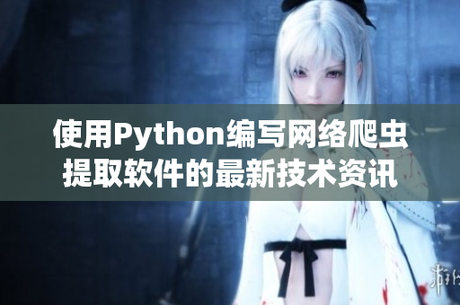 使用Python编写网络爬虫提取软件的最新技术资讯