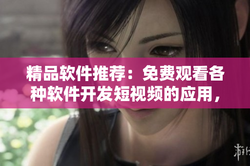 精品软件推荐:免费观看各种软件开发短视频的应用,帮你轻松学习编程技巧! 精品软件推荐:免费观看各种软件开发短视频的应用,帮你轻松学习编程技巧!