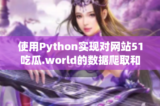 使用Python实现对网站51吃瓜.world的数据爬取和分析