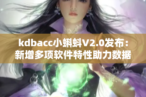 kdbacc小蝌蚪V2.0发布：新增多项软件特性助力数据分析