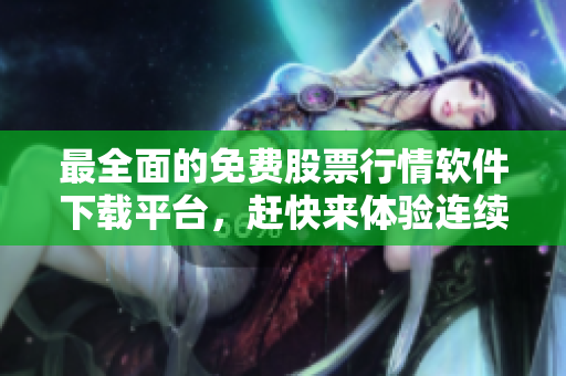 最全面的免费股票行情软件下载平台，赶快来体验连续数据行情的精准分析！