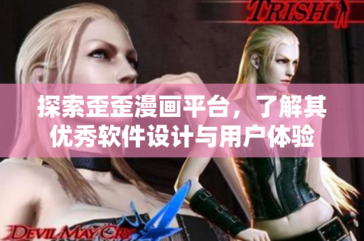探索歪歪漫画平台,了解其优秀软件设计与用户体验 探索歪歪漫画平台,了解其优秀软件设计与用户体验