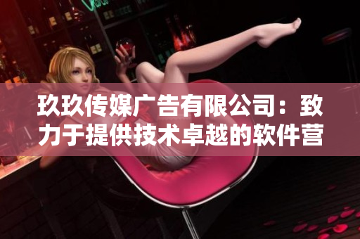 玖玖传媒广告有限公司:致力于提供技术卓越的软件营销解决方案 玖玖传媒广告有限公司:致力于提供技术卓越的软件营销解决方案
