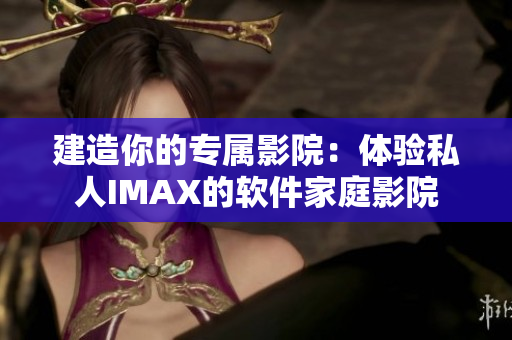 建造你的专属影院:体验私人IMAX的软件家庭影院 建造你的专属影院:体验私人IMAX的软件家庭影院