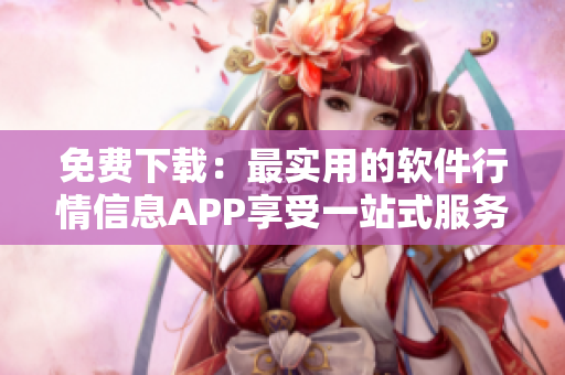 免费下载：最实用的软件行情信息APP享受一站式服务