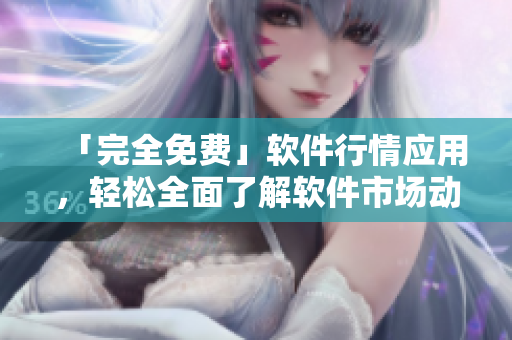 「完全免费」软件行情应用,轻松全面了解软件市场动向! 「完全免费」软件行情应用,轻松全面了解软件市场动向!
