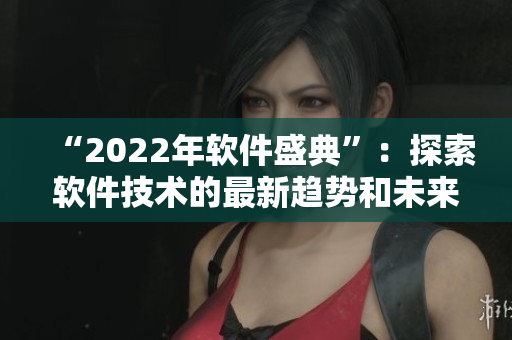 “2022年软件盛典”：探索软件技术的最新趋势和未来发展