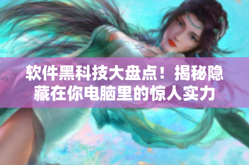 软件黑科技大盘点!揭秘隐藏在你电脑里的惊人实力 软件黑科技大盘点!揭秘隐藏在你电脑里的惊人实力
