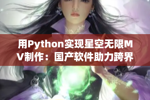 用Python实现星空无限MV制作：国产软件助力跨界创意秀