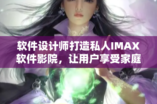 软件设计师打造私人IMAX软件影院,让用户享受家庭影院美妙体验 软件设计师打造私人IMAX软件影院,让用户享受家庭影院美妙体验