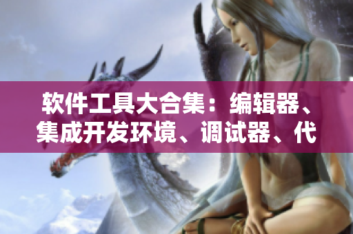 软件工具大合集：编辑器、集成开发环境、调试器、代码库等全面解析