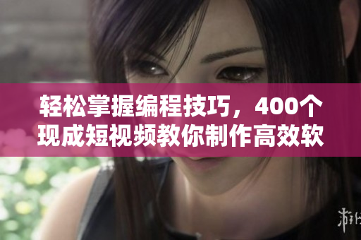 轻松掌握编程技巧,400个现成短视频教你制作高效软件 轻松掌握编程技巧,400个现成短视频教你制作高效软件