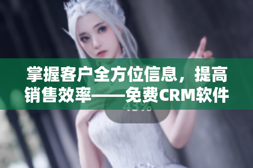 掌握客户全方位信息，提高销售效率——免费CRM软件的优势