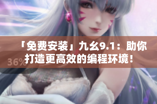 「免费安装」九幺9.1：助你打造更高效的编程环境！
