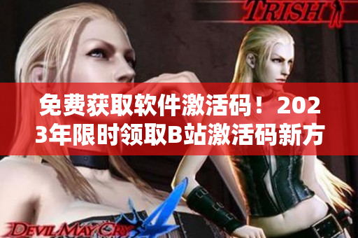 免费获取软件激活码！2023年限时领取B站激活码新方法
