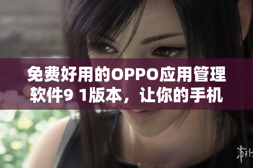 免费好用的OPPO应用管理软件9 1版本，让你的手机管理更加便捷