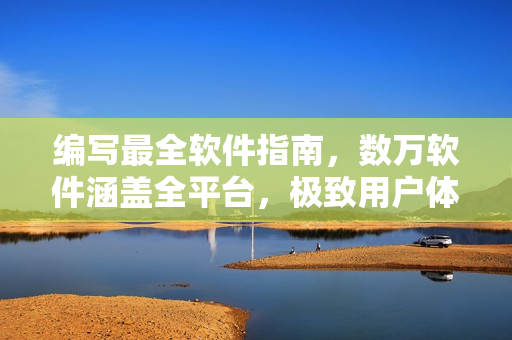 编写最全软件指南，数万软件涵盖全平台，极致用户体验