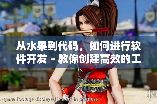 从水果到代码，如何进行软件开发 – 教你创建高效的工作流程