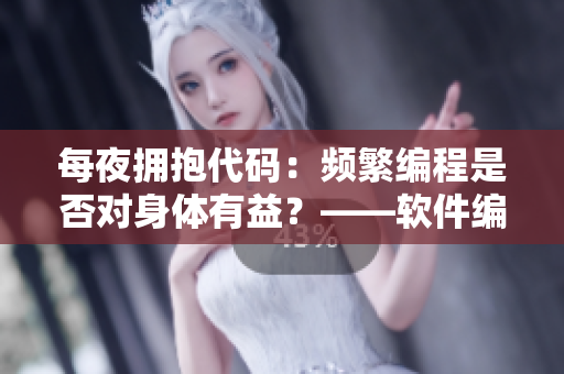 每夜拥抱代码:频繁编程是否对身体有益?——软件编辑专访 每夜拥抱代码:频繁编程是否对身体有益?——软件编辑专访