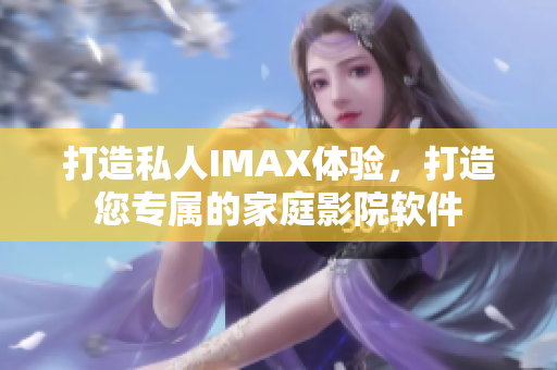 打造私人IMAX体验，打造您专属的家庭影院软件