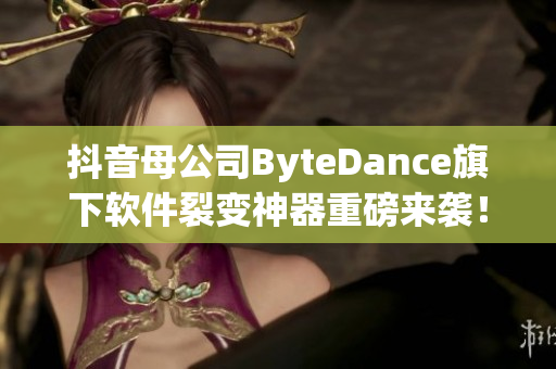 抖音母公司ByteDance旗下软件裂变神器重磅来袭！－2022版。