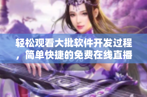 轻松观看大批软件开发过程，简单快捷的免费在线直播平台