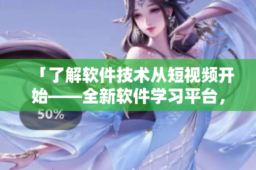 「了解软件技术从短视频开始——全新软件学习平台，每日更新优质内容！」