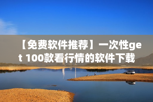 【免费软件推荐】一次性get 100款看行情的软件下载！