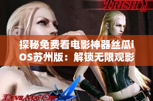 探秘免费看电影神器丝瓜iOS苏州版:解锁无限观影新姿势 探秘免费看电影神器丝瓜iOS苏州版:解锁无限观影新姿势