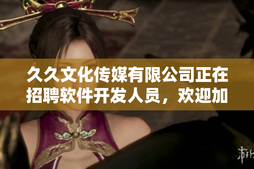 久久文化传媒有限公司正在招聘软件开发人员,欢迎加入! 久久文化传媒有限公司正在招聘软件开发人员,欢迎加入!