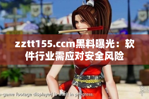 zztt155.ccm黑料曝光:软件行业需应对安全风险 zztt155.ccm黑料曝光:软件行业需应对安全风险