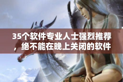 35个软件专业人士强烈推荐,绝不能在晚上关闭的软件清单! 35个软件专业人士强烈推荐,绝不能在晚上关闭的软件清单!